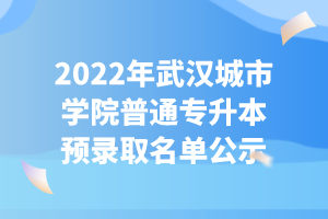 2022年武汉城市学院普通专升本预录取名单公示
