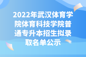 2022年武汉体育学院体育科技学院普通专升本招生拟录取名单公示