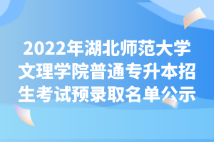 2022年湖北师范大学文理学院普通专升本招生考试预录取名单公示