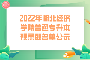2022年湖北经济学院普通专升本预录取名单公示 (1)