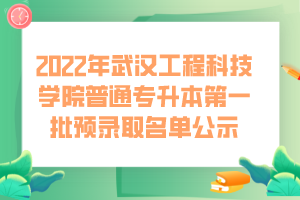2022年武汉工程科技学院普通专升本第一批预录取名单公示