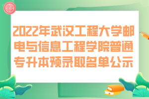 2022年武汉工程大学邮电与信息工程学院普通专升本预录取名单公示