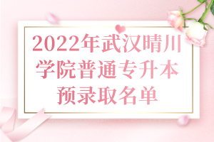 2022年武汉晴川学院普通专升本预录取名单