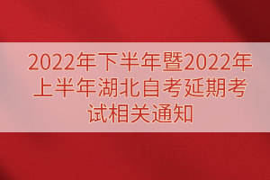 2022年下半年暨2022年上半年湖北自考延期考试相关通知