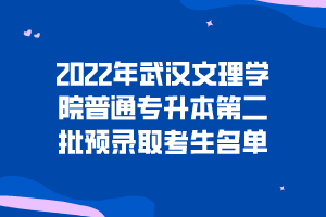 2022年武汉文理学院普通专升本第二批预录取考生名单