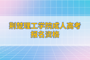 荆楚理工学院成人高考报名资格