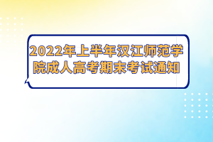 2022年上半年汉江师范学院成人高考期末考试通知