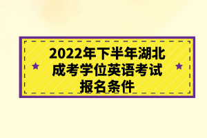 2022年下半年湖北成考学位英语考试报名条件