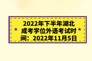 2022年下半年湖北成考学位外语考试时间：2022年11月5日