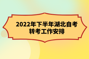 2022年下半年湖北自考转考工作安排