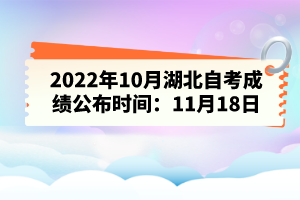 2022年10月湖北自考成绩公布时间：11月18日