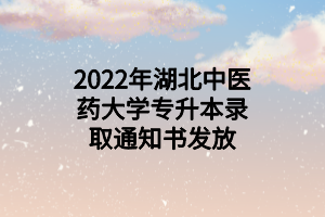 2022年湖北中医药大学专升本录取通知书发放