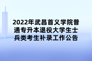 2022年武昌首义学院普通专升本退役大学生士兵类考生补录工作公告 (1)