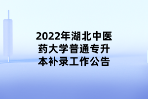 2022年湖北中医药大学普通专升本补录工作公告 (1)