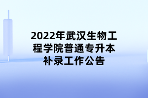 2022年武汉生物工程学院普通专升本补录工作公告