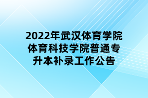 2022年武汉体育学院体育科技学院普通专升本补录工作公告