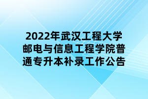 2022年武汉工程大学邮电与信息工程学院普通专升本补录工作公告