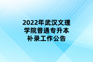 2022年武汉文理学院普通专升本补录工作公告