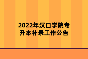 2022年汉口学院专升本补录工作公告