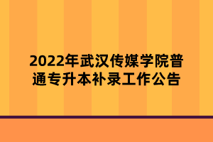 2022年武汉传媒学院普通专升本补录工作公告