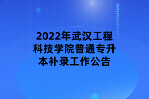2022年武汉工程科技学院普通专升本补录工作公告 (1)