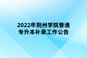 2022年荆州学院普通专升本补录工作公告