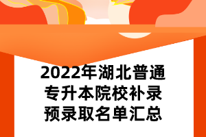 2022年湖北普通专升本院校补录预录取名单汇总