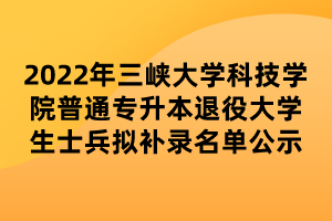 2022年三峡大学科技学院普通专升本退役大学生士兵拟补录名单公示 (1)