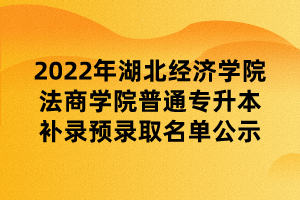 2022年湖北经济学院法商学院普通专升本补录预录取名单公示 (1)