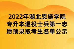 2022年湖北恩施学院专升本退役士兵第一志愿预录取考生名单公示 (1)