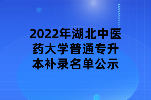 2022年湖北中医药大学普通专升本补录名单公示