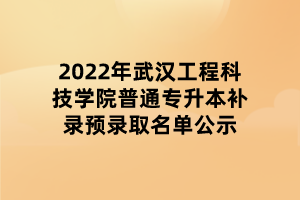 2022年武汉工程科技学院普通专升本补录预录取名单公示