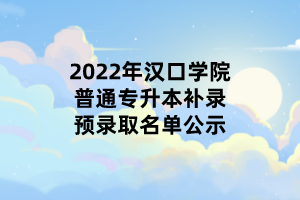 2022年汉口学院普通专升本补录预录取名单公示