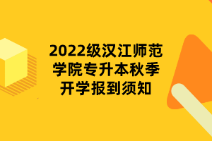 2022级汉江师范学院专升本秋季开学报到须知