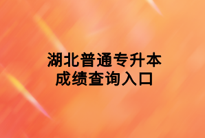 湖北普通专升本成绩查询入口