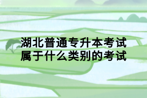 湖北普通专升本考试属于什么类别的考试