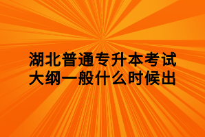 湖北普通专升本考试大纲一般什么时候出 湖北普通专升本考试大纲一般什么时候出
