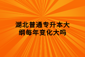 湖北普通专升本大纲每年变化大吗