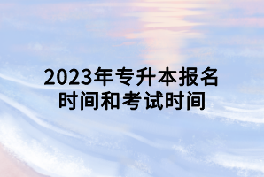 2023年专升本报名时间和考试时间