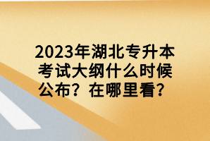 2023年湖北专升本考试大纲什么时候公布？在哪里看？