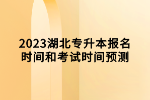 2023湖北专升本报名时间和考试时间预测