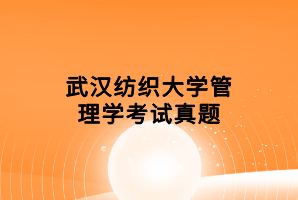 武汉纺织大学管理学考试真题