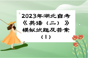 2023年湖北自考《英语(二)》模拟试题及答案(1) 2023年湖北自考《英语(二)》模拟试题及答案(1)